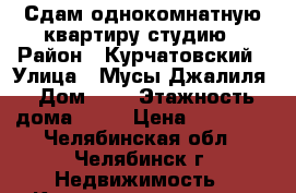 Сдам однокомнатную квартиру-студию › Район ­ Курчатовский › Улица ­ Мусы Джалиля › Дом ­ 7 › Этажность дома ­ 10 › Цена ­ 10 000 - Челябинская обл., Челябинск г. Недвижимость » Квартиры аренда   . Челябинская обл.